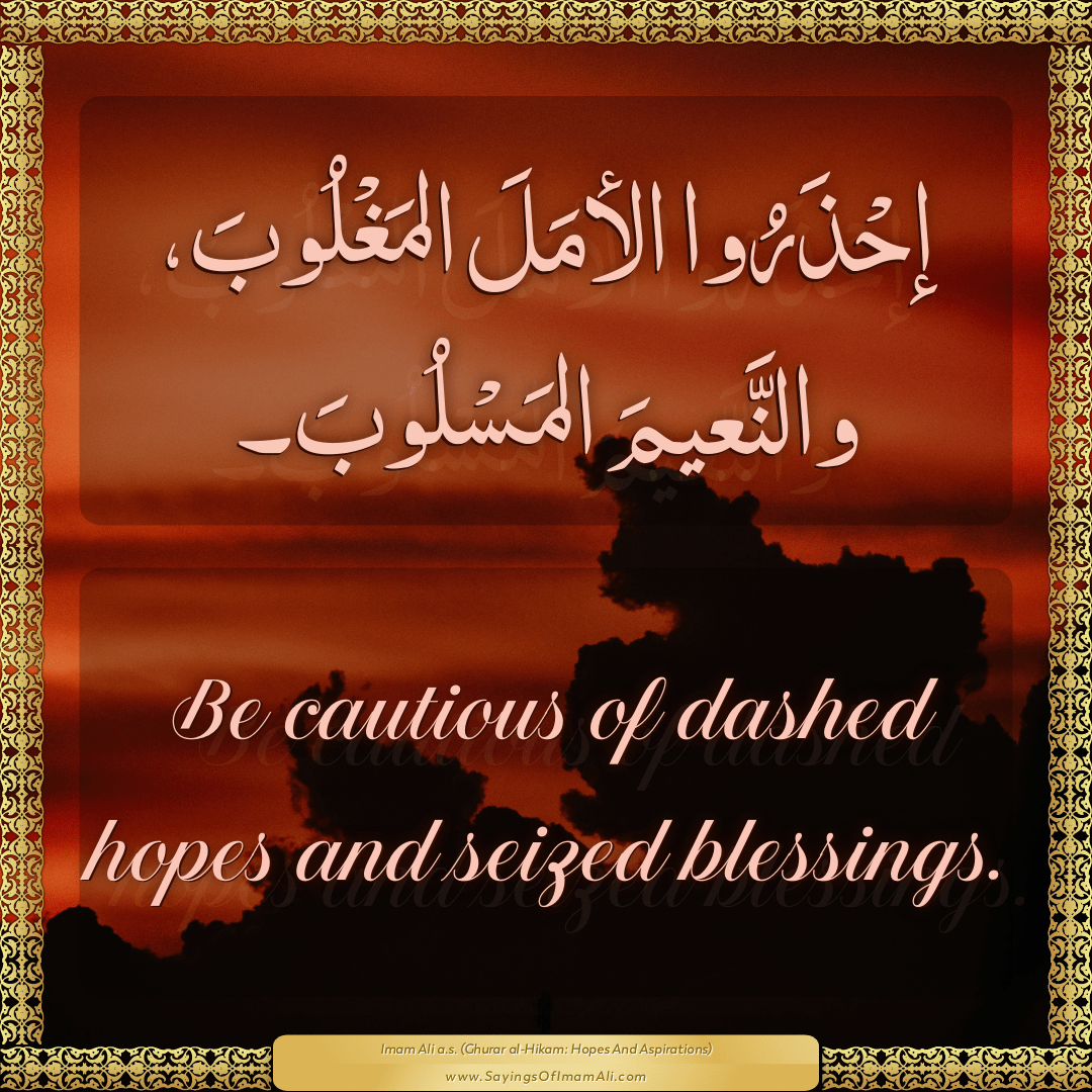 Be cautious of dashed hopes and seized blessings.